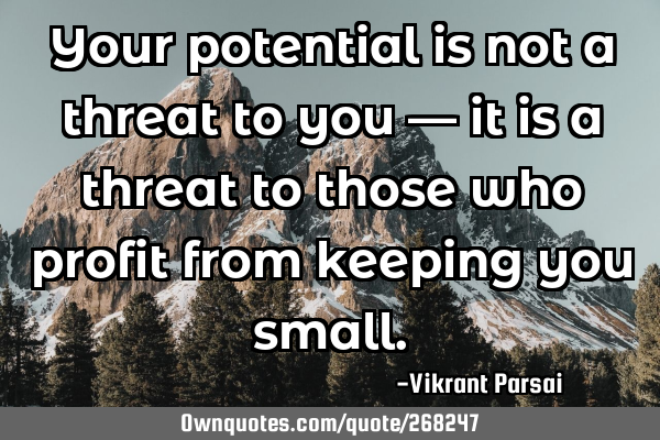 Your potential is not a threat to you — it is a threat to those who profit from keeping you