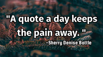 "A quote a day keeps the pain away."