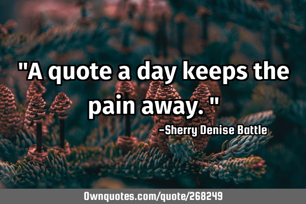 "A quote a day keeps the pain away."