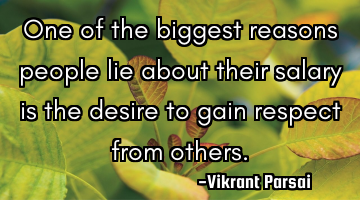 One of the biggest reasons people lie about their salary is the desire to gain respect from others.