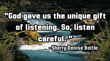 "God gave us the unique gift of listening. So, listen careful."