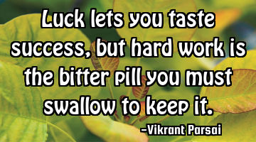 Luck lets you taste success, but hard work is the bitter pill you must swallow to keep it.