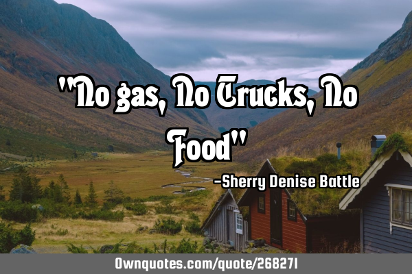"No gas, No Trucks, No Food"