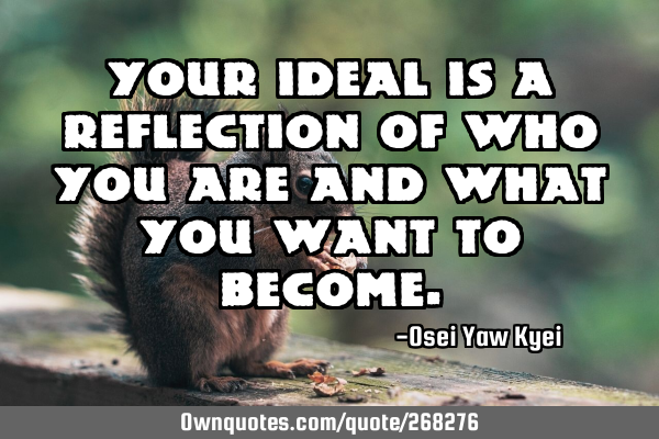 Your ideal is a reflection of who you are and what you want to