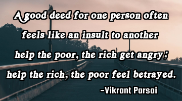 A good deed for one person often feels like an insult to another — help the poor, the rich get