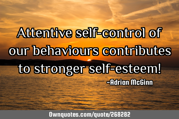 Attentive self-control of our behaviours contributes to stronger self-esteem!
