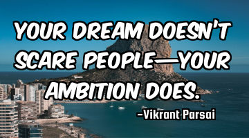 Your dream doesn’t scare people—your ambition does.