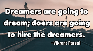 Dreamers are going to dream; doers are going to hire the dreamers.
