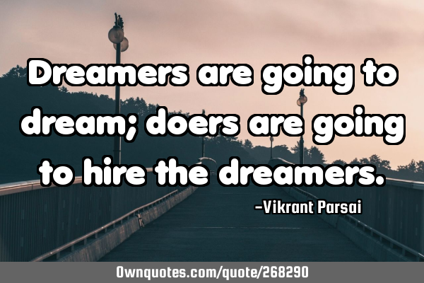 Dreamers are going to dream; doers are going to hire the