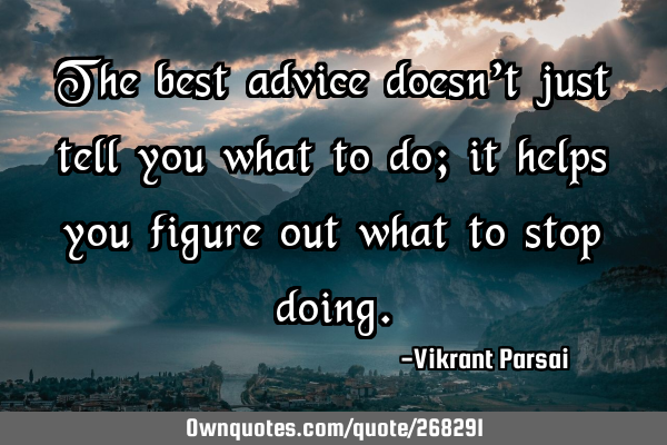 The best advice doesn’t just tell you what to do; it helps you figure out what to stop