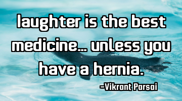 Laughter is the best medicine… unless you have a hernia.