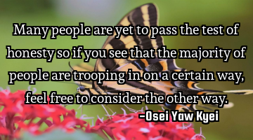 Many people are yet to pass the test of honesty so if you see that the majority of people are
