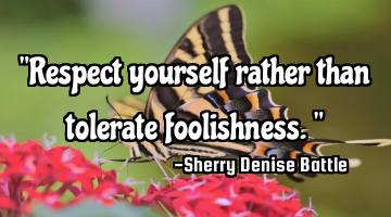 "Respect yourself rather than tolerate foolishness."