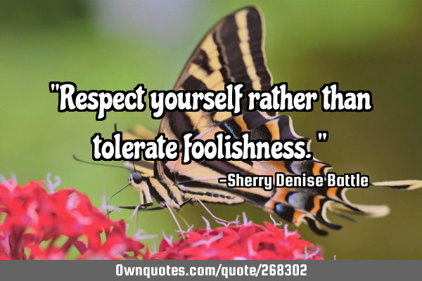 "Respect yourself rather than tolerate foolishness."