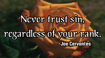 Never trust sin, regardless of your rank.
