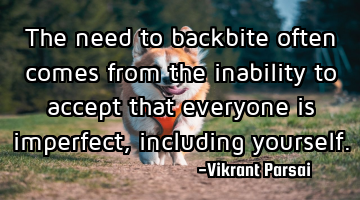 The need to backbite often comes from the inability to accept that everyone is imperfect, including