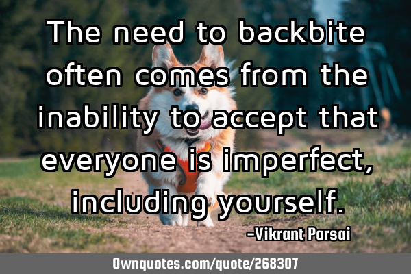 The need to backbite often comes from the inability to accept that everyone is imperfect, including