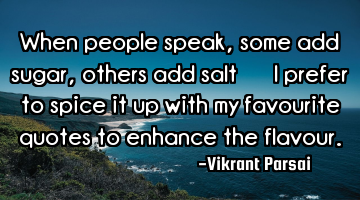 When people speak, some add sugar, others add salt — I prefer to spice it up with my favourite