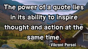 The power of a quote lies in its ability to inspire thought and action at the same time.