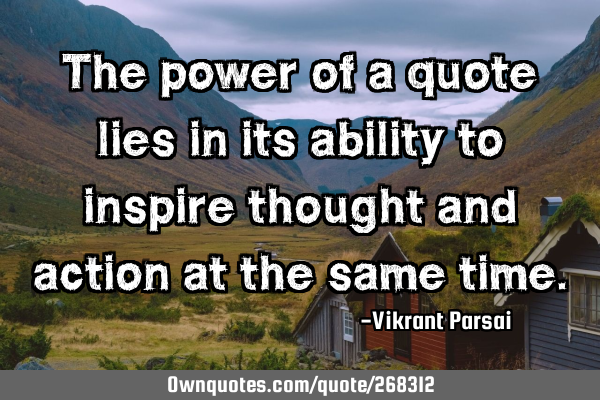 The power of a quote lies in its ability to inspire thought and action at the same