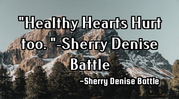 "Healthy Hearts Hurt too."-Sherry Denise Battle