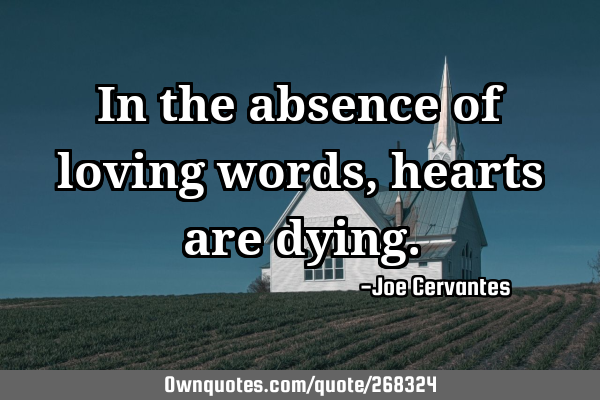 In the absence of loving words, hearts are