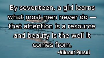 By seventeen, a girl learns what most men never do — that attention is a resource and beauty is