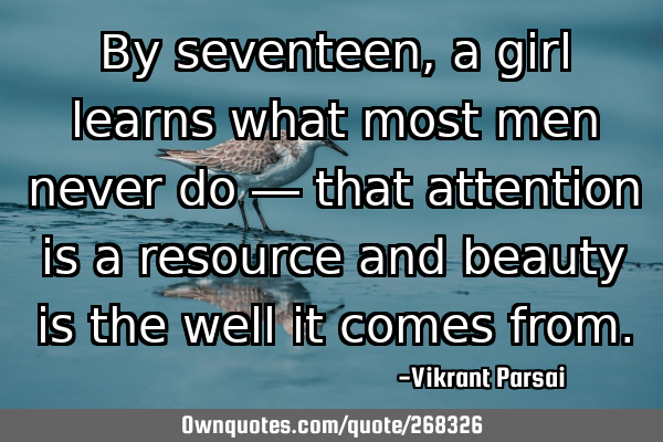 By seventeen, a girl learns what most men never do — that attention is a resource and beauty is
