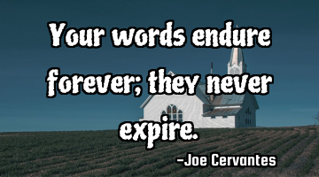 Your words endure forever; they never expire.
