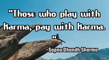 "Those who play with karma, pay with karma."