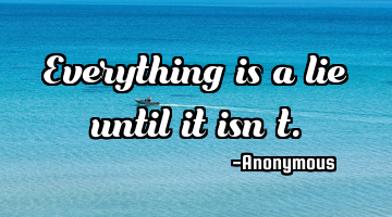 Everything is a lie until it isn