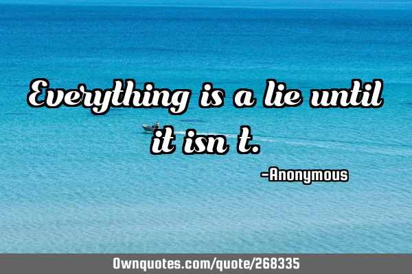 Everything is a lie until it isn