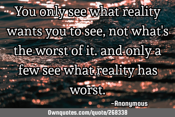 You only see what reality wants you to see, not what