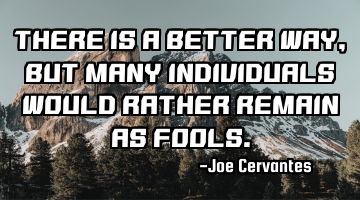 There is a better way, but many individuals would rather remain as fools.