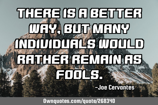 There is a better way, but many individuals would rather remain as