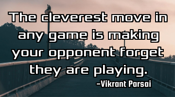 The cleverest move in any game is making your opponent forget they are playing.
