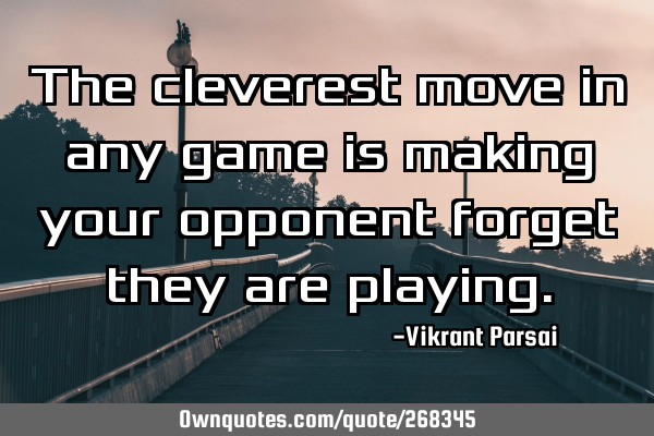 The cleverest move in any game is making your opponent forget they are
