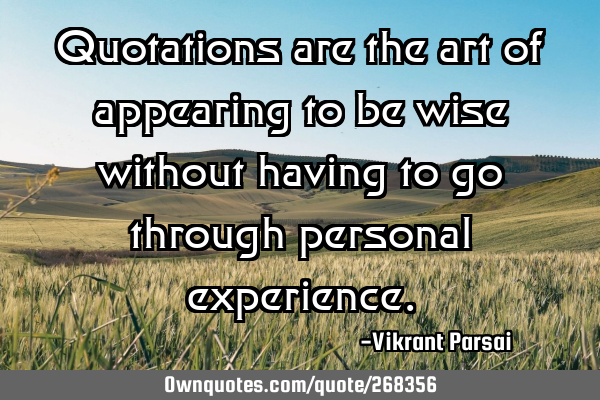 Quotations are the art of appearing to be wise without having to go through personal