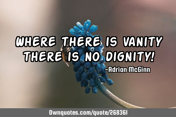 Where there is vanity there is no dignity!