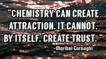 “Chemistry can create attraction. It cannot, by itself, create trust.”