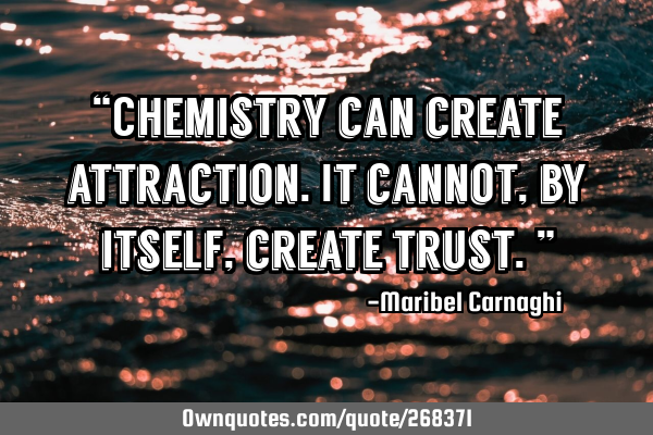 “Chemistry can create attraction. It cannot, by itself, create trust.”