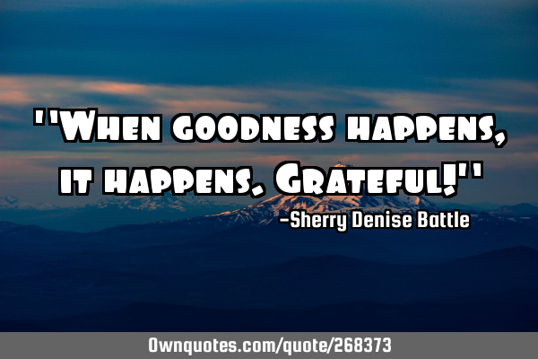 "When goodness happens, it happens. Grateful!"