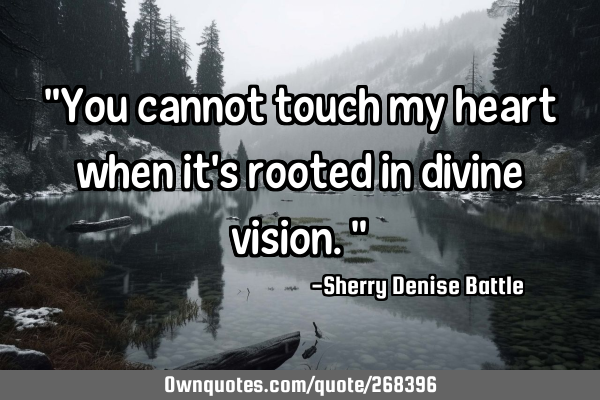 "You cannot touch my heart when it