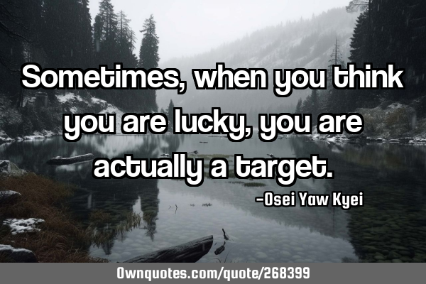 Sometimes, when you think you are lucky, you are actually a