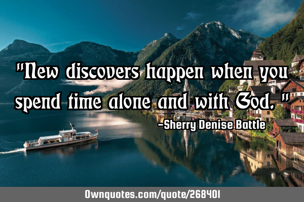 "New discovers happen when you spend time alone and with God."