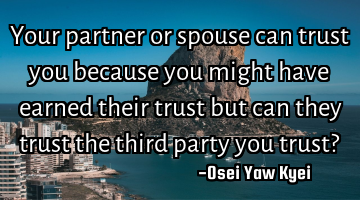 Your partner or spouse can trust you because you might have earned their trust but can they trust