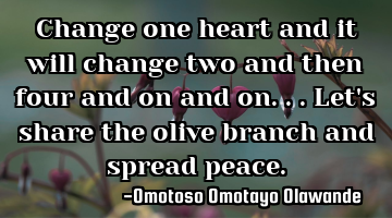Change one heart and it will change two and then four and on and on... Let