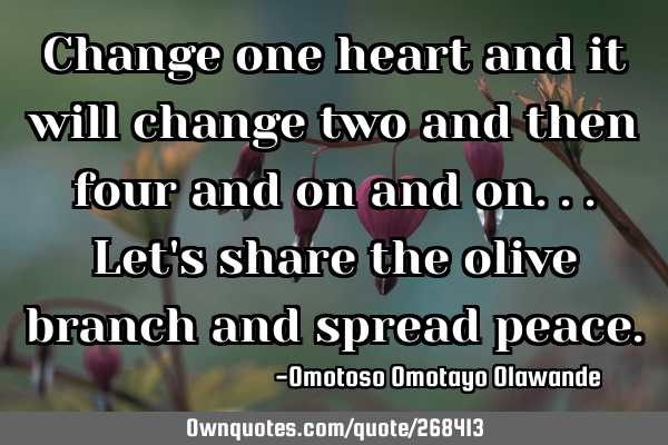 Change one heart and it will change two and then four and on and on... Let