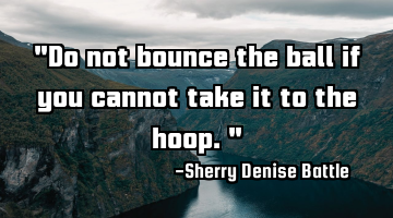"Do not bounce the ball if you cannot take it to the hoop."