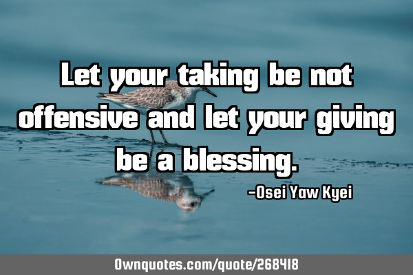 Let your taking be not offensive and let your giving be a